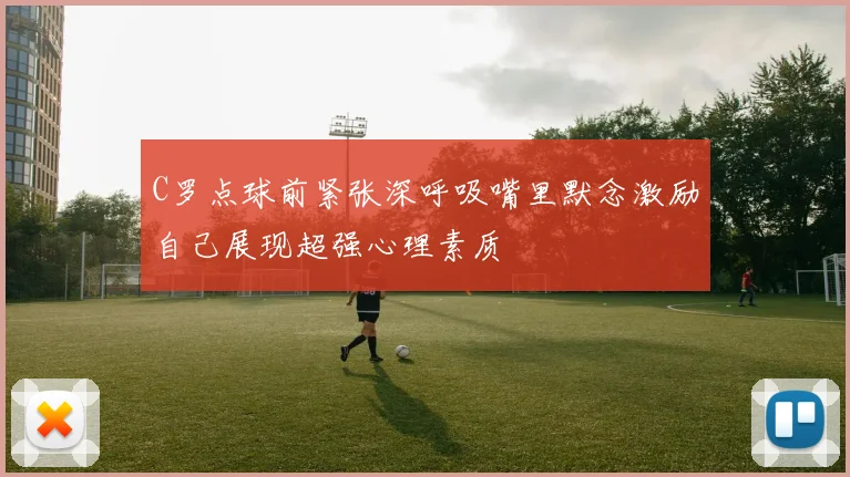 C罗点球前紧张深呼吸嘴里默念激励自己展现超强心理素质