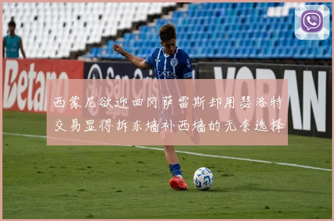 西蒙尼欲迎回冈萨雷斯却用瑟洛特交易显得拆东墙补西墙的无奈选择