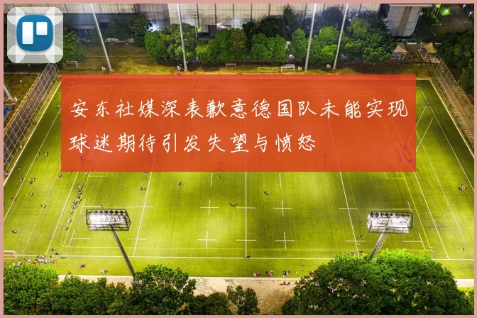 安东社媒深表歉意德国队未能实现球迷期待引发失望与愤怒
