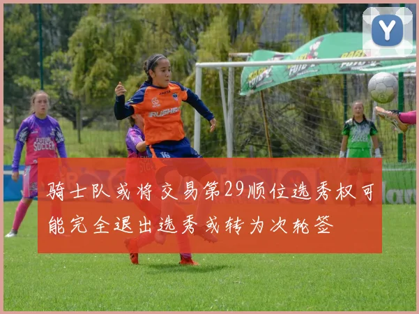 骑士队或将交易第29顺位选秀权可能完全退出选秀或转为次轮签