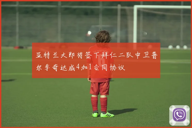 亚特兰大即将签下拜仁二队中卫普尔季奇达成4加1合同协议