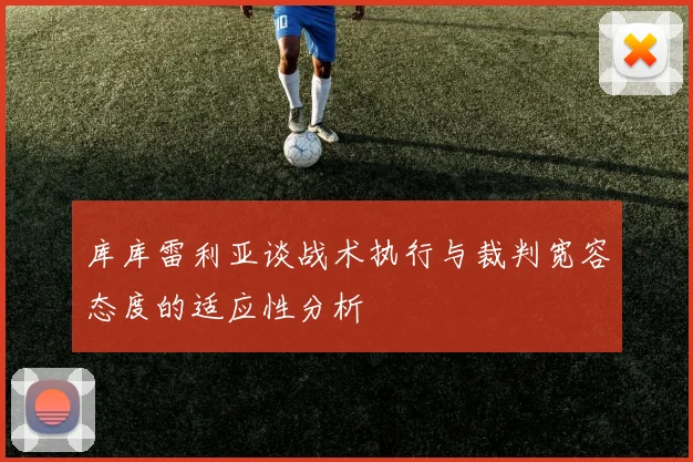 库库雷利亚谈战术执行与裁判宽容态度的适应性分析