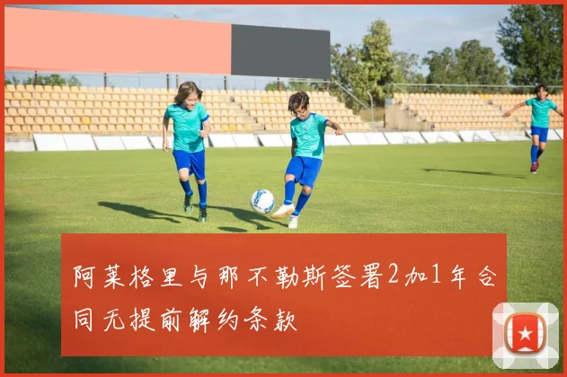 阿莱格里与那不勒斯签署2加1年合同无提前解约条款