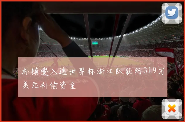 朴镇燮入选世界杯浙江队获约319万美元补偿资金