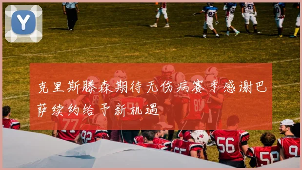 克里斯滕森期待无伤病赛季感谢巴萨续约给予新机遇