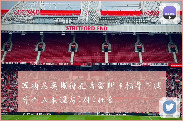 塞梅尼奥期待在马雷斯卡指导下提升个人表现与1对1机会